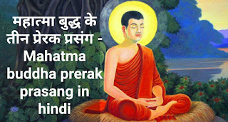 महात्मा बुद्ध के तीन प्रेरक प्रसंग - Mahatma buddha prerak prasang in hindi