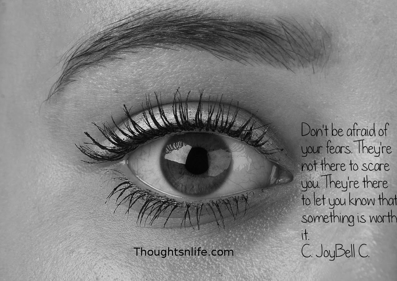 Thoughtsnlife.com: Don't be afraid of your fears. They're not there to scare you. They're there to let you know that something is worth it. C. JoyBell C.