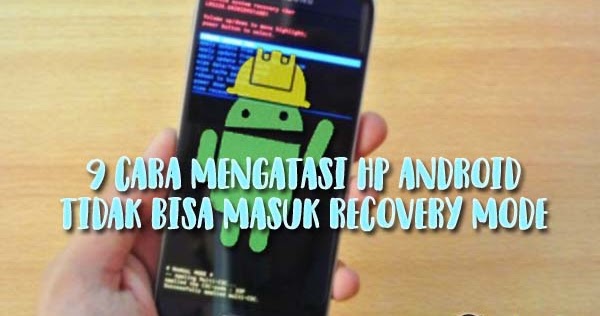 9 Cara Atasi Gagal Masuk Recovery Mode Di Hp Android Tandingan Com