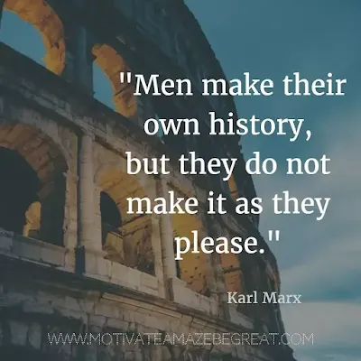 40 Most Powerful Quotes and Famous Sayings In History: "Men make their own history, but they do not make it as they please." - Karl Marx
