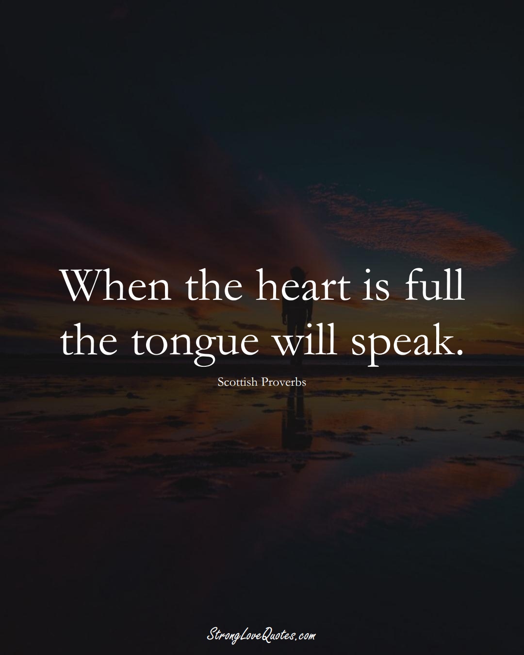 When the heart is full the tongue will speak. (Scottish Sayings);  #EuropeanSayings