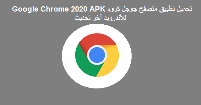 تحميل تطبيق متصفح جوجل كروم Google Chrome 2020 Apk للأندرويد آخر تحديث