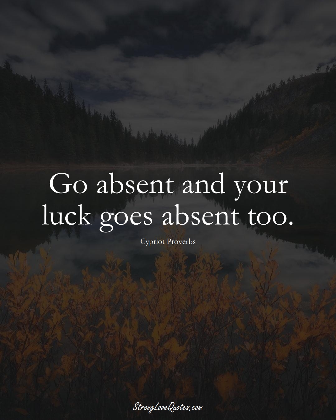 Go absent and your luck goes absent too. (Cypriot Sayings);  #MiddleEasternSayings