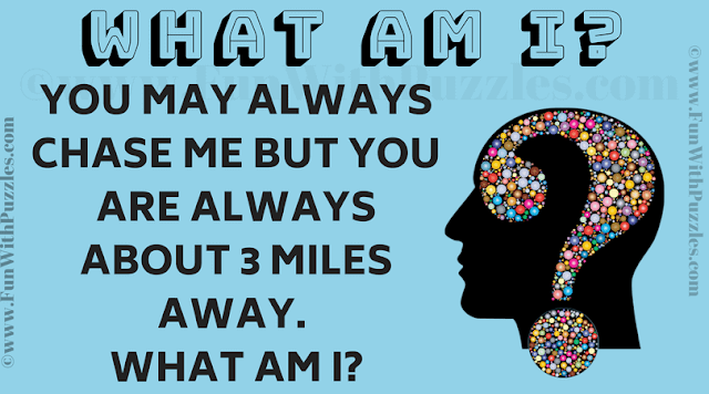 You may always chase me but you are always about 3 miles away. What am I?