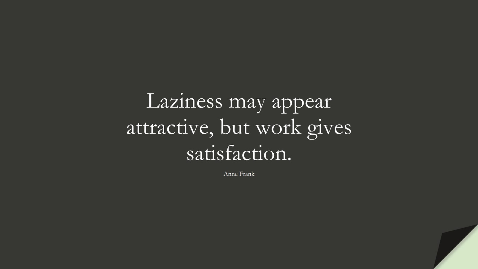 Laziness may appear attractive, but work gives satisfaction. (Anne Frank);  #FamousQuotes