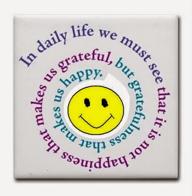 In daily life we must see that it is not happiness that makes us grateful, but gratefulness that makes us happy