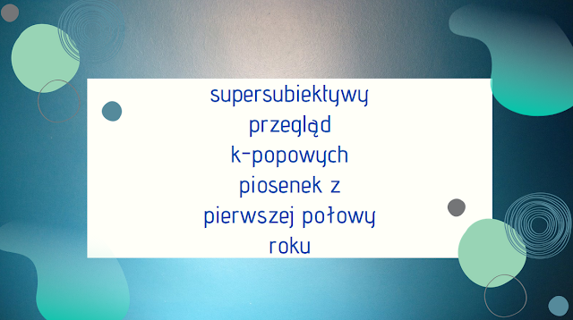 supersubiektywy przegląd k-popowych piosenek z pierwszej połowy roku