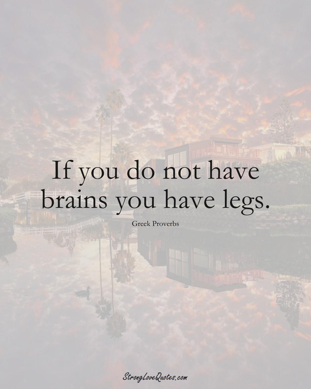 If you do not have brains you have legs. (Greek Sayings);  #EuropeanSayings