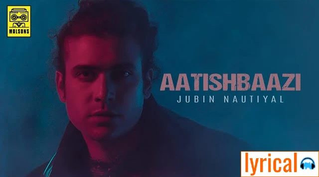 Aatishbaazi Full Song Lyrics – Jubin Nautiyal | Rocky Khanna