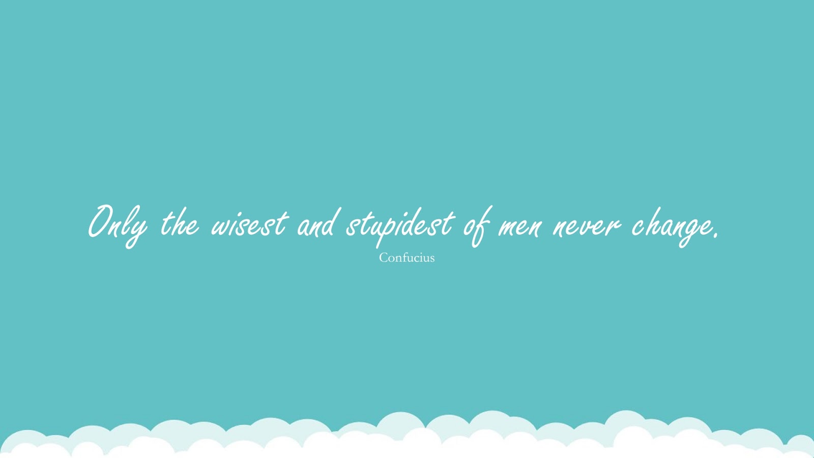 Only the wisest and stupidest of men never change. (Confucius);  #ChangeQuotes
