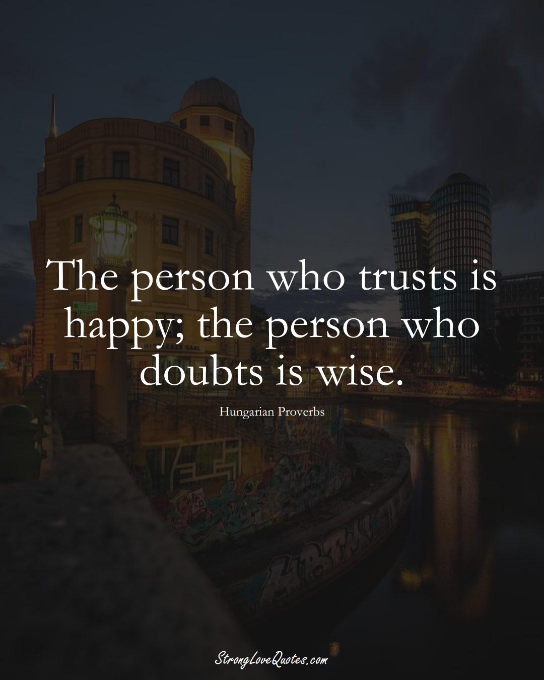 The person who trusts is happy; the person who doubts is wise. (Hungarian Sayings);  #EuropeanSayings