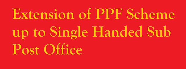 Extension of PPF Scheme up to Single Handed Sub Post Office