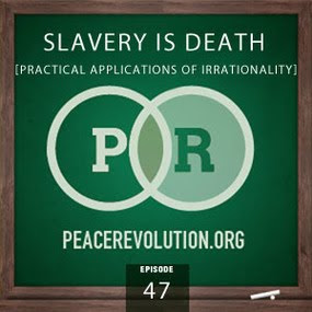 peace revolution: episode047 - slavery is death: practical applications of irrationality