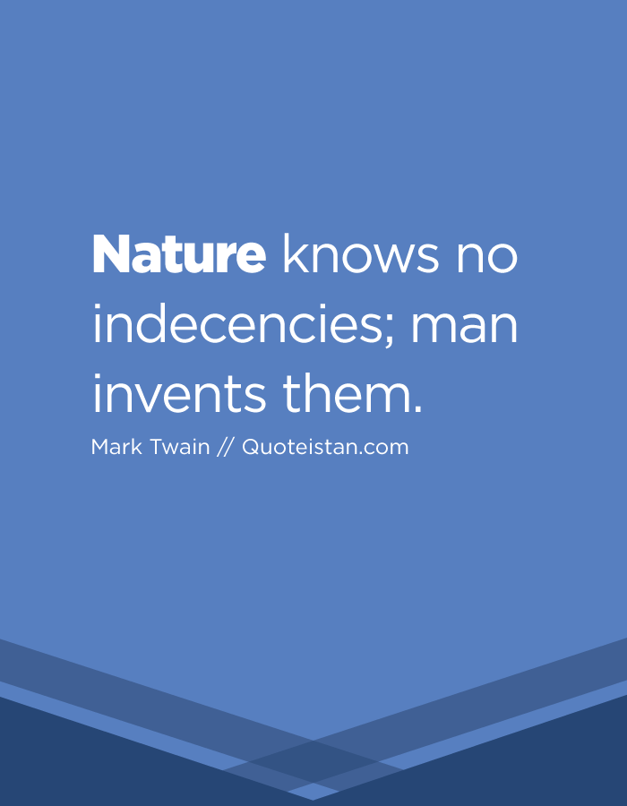 Nature knows no indecencies; man invents them.