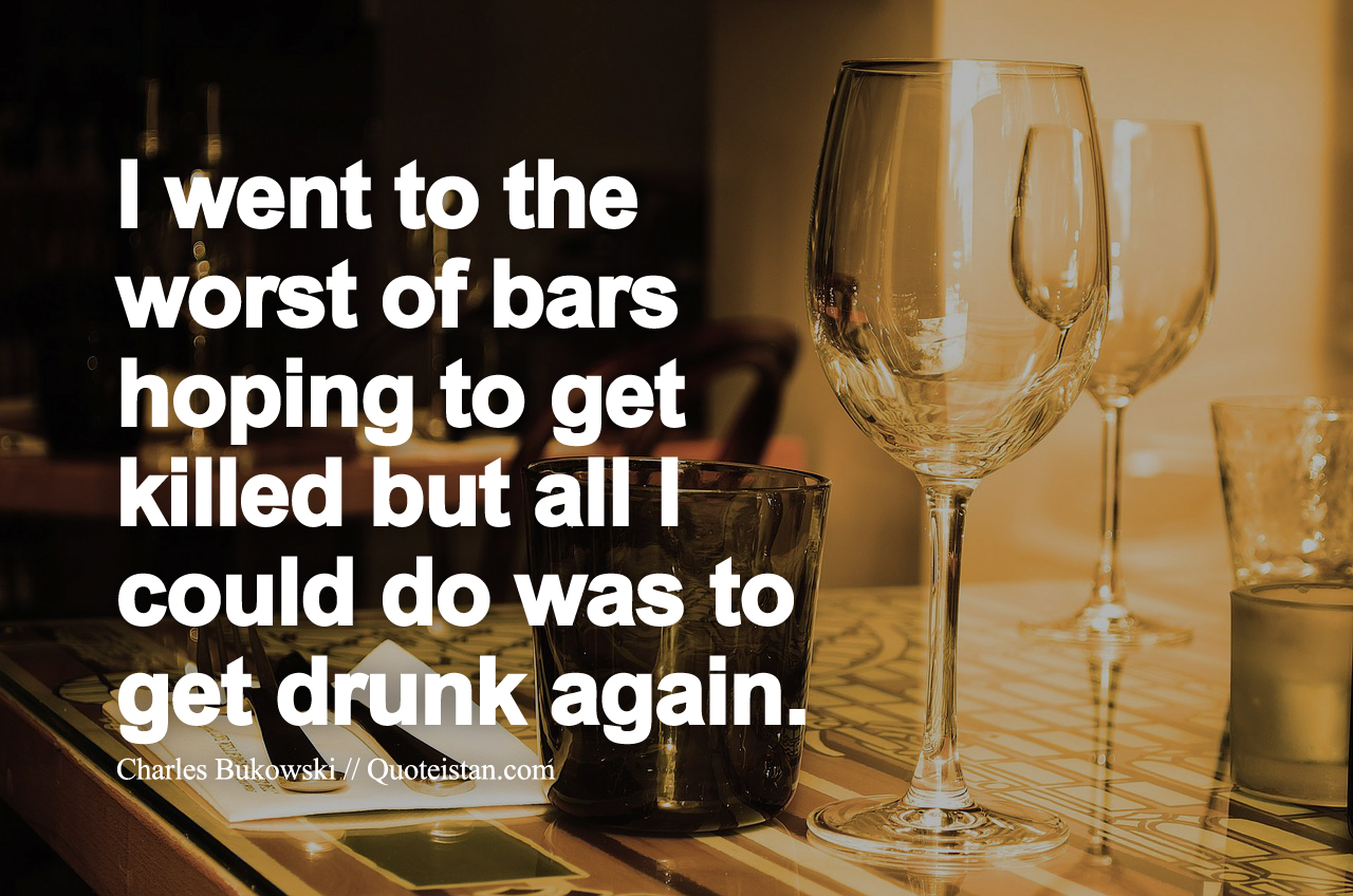 I went to the worst of bars hoping to get killed but all I could do was