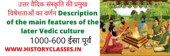 Description of the main features of the later Vedic culture उत्तर वैदिक काल: राजनीतिक, सामाजिक, धार्मिक तथा आर्थिक जीवन