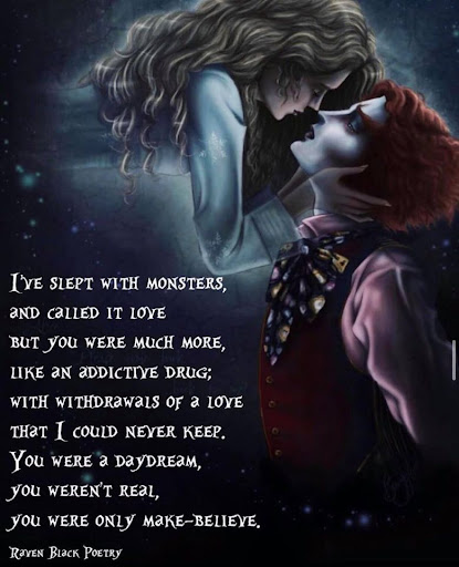 "I've slept with monsters, and called it love, but you were much more, like an addictive drug...