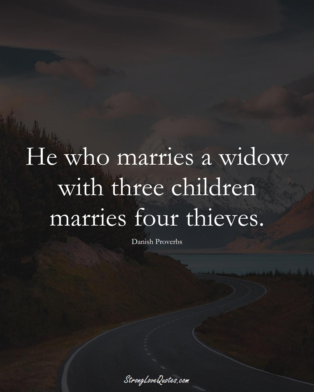 He who marries a widow with three children marries four thieves. (Danish Sayings);  #EuropeanSayings