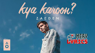 Kya Karoon By Zaeden - Lyrics Kya Karoon By Zaeden - Lyrics