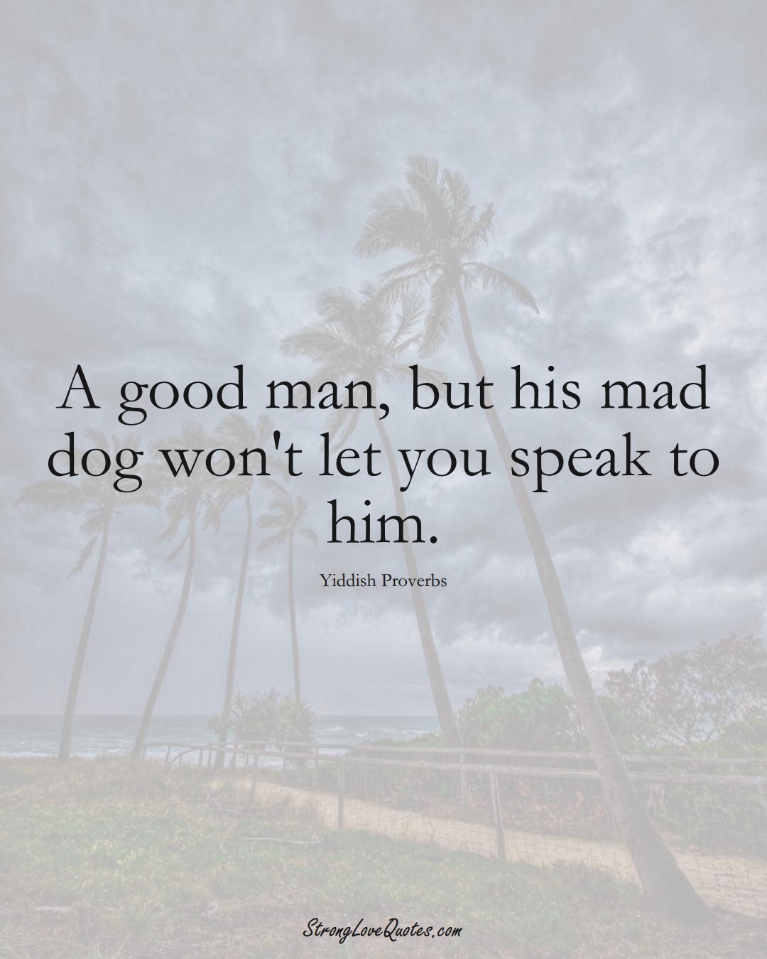 A good man, but his mad dog won't let you speak to him. (Yiddish Sayings);  #aVarietyofCulturesSayings