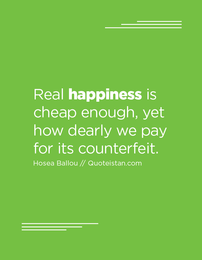 Real #happiness is cheap enough, yet how dearly we pay for its counterfeit.