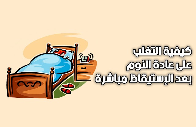 كيفية التغلب على عادة النوم بعد الإستيقاظ مباشرة (معلومة سريعة و مفيدة )