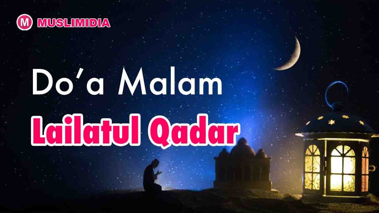 Doa Malam Lailatul Qadar dan Artinya Sesuai Sunnah