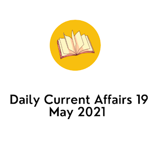 Daily Current Affairs 19 May 2021 Daily Current Affairs 19 May 2021