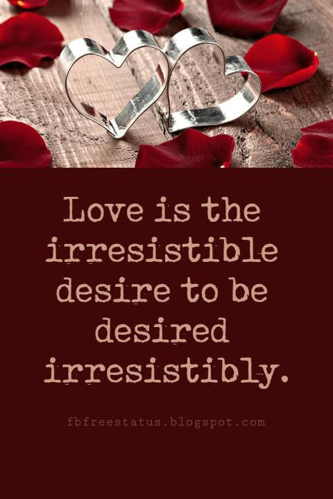 Valentines Day Quotes, Love is the irresistible desire to be desired irresistibly. - Louis Ginsberg