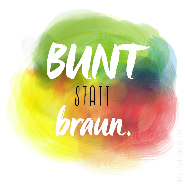 Bunt statt braun!