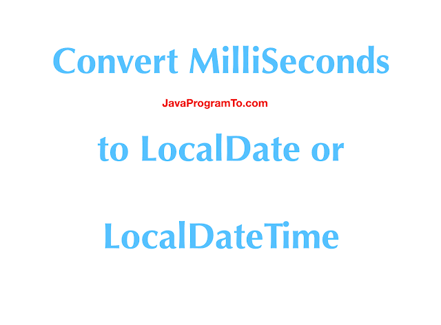 How To Convert Epoch time MilliSeconds to LocalDate and LocalDateTime in Java 8?