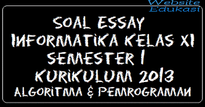 Soal Essay Informatika Kelas XI semester 1 Kurikulum 2013 Algoritma & Pemrograman Soal Essay Informatika Kelas XI semester 1 Kurikulum 2013 Algoritma & Pemrograman