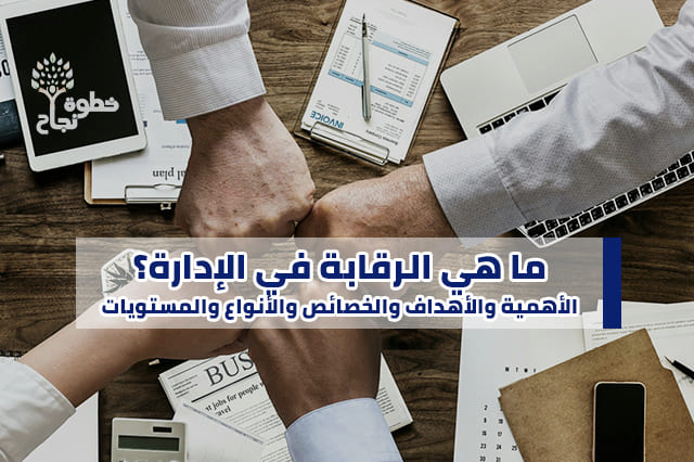 تعريف الرقابة في الإدارة الأهمية والشروط والأهداف والأنواع
