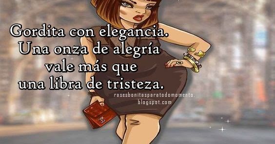 Frases Bonitas Para Todo Momento. : Soy gordita en un mundo esclavo por ...
