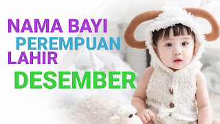 24 Nama Bayi Perempuan Islami Yang Lahir Bulan Desember Dan Tidak Pasaran Tabir Dakwah