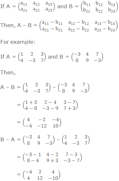 If A = (■(a_11&a_12&a_13@a_21&a_22&a_23 )) and B = (■(b_11&b_12&b_13@b_21&b_22&b_23 )) Then, A – B = (■(a_11-b_11&a_12-b_12&a_13-b_13@a_21-b_21&a_22-b_22&a_23-b_23 )) For example: If A = (■(1&2&3@4&-3&7)) and B = (■(-3&4&7@8&9&-3)) Then, 	 A – B = (■(1&2&3@4&-3&7)) – (■(-3&4&7@8&9&-3))          = (■(1+3&2-4&3-7@4-8&-3-9&7+3))          = (■(4&-2&-4@-4&-12&10)) B – A = (■(-3&4&7@8&9&-3)) – (■(1&2&3@4&-3&7))          = (■(-3-1&4-2&7-3@8-4&9+3&-3-7))          = (■(-4&2&4@4&12&-10))