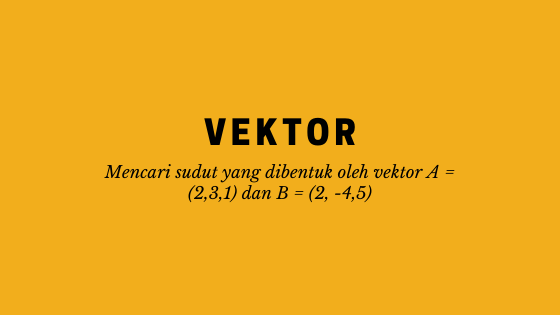Diketahui Vektor A 2 3 1 Dan B 2 4 5 Hitunglah Sudut Antara Kedua Vektor Tersebut Matematika Sma