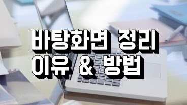 효율 UP! 바탕화면 정리 이유 & 방법 알아보기