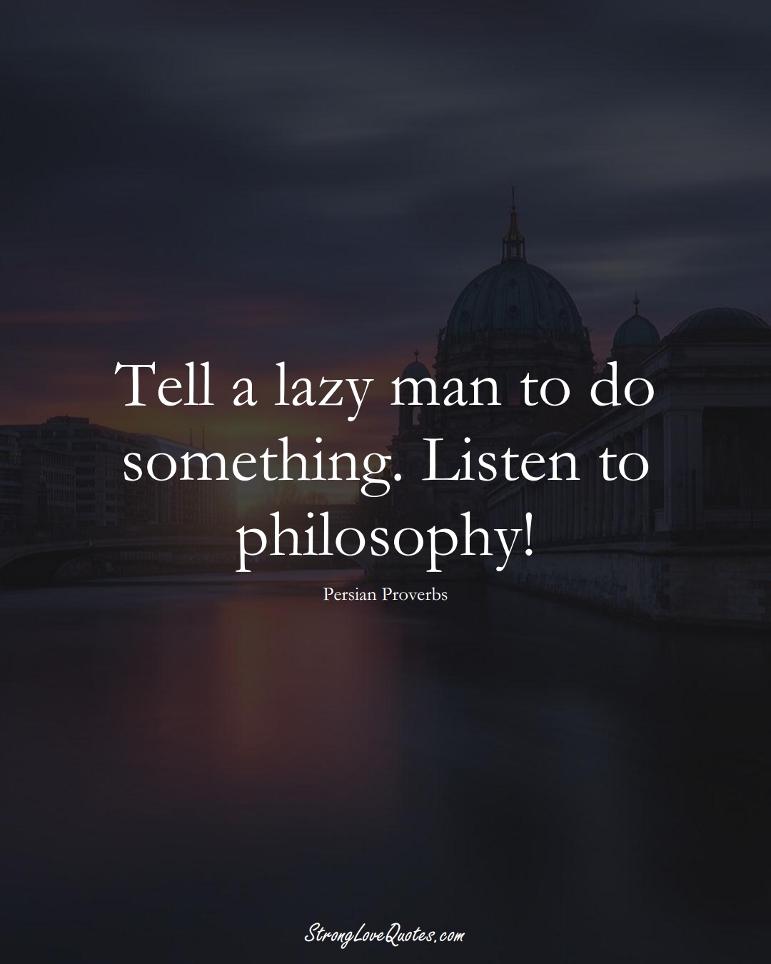 Tell a lazy man to do something. Listen to philosophy! (Persian Sayings);  #aVarietyofCulturesSayings