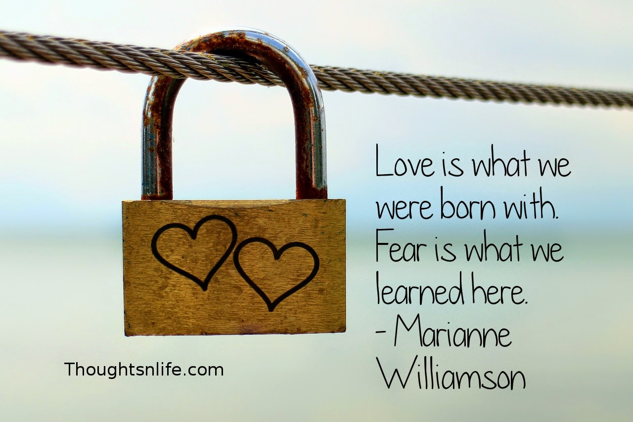 Thoughtsnlife.com: Love is what we were born with. Fear is what we learned here. - Marianne Williamson