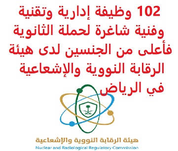 102 وظيفة إدارية وتقنية وفنية شاغرة لحملة الثانوية فأعلى من الجنسين لدى هيئة الرقابة النووية والإشعاعية في الرياض 102 وظيفة إدارية وتقنية وفنية شاغرة لحملة الثانوية فأعلى من الجنسين لدى هيئة الرقابة النووية والإشعاعية في الرياض