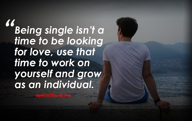 Being single isn’t a time to be looking for love, use that time to work on yourself and grow as an individual.