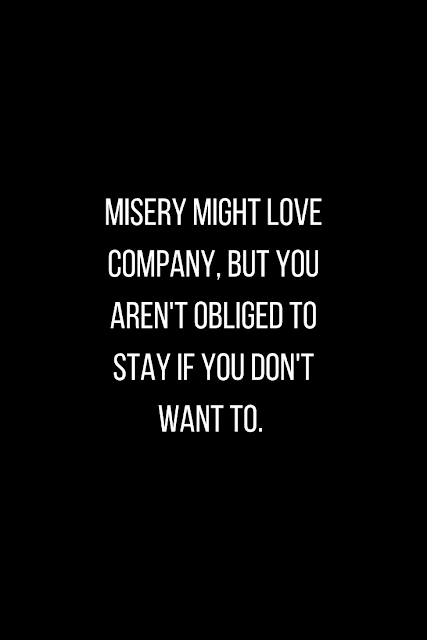 Misery is not your friend. 