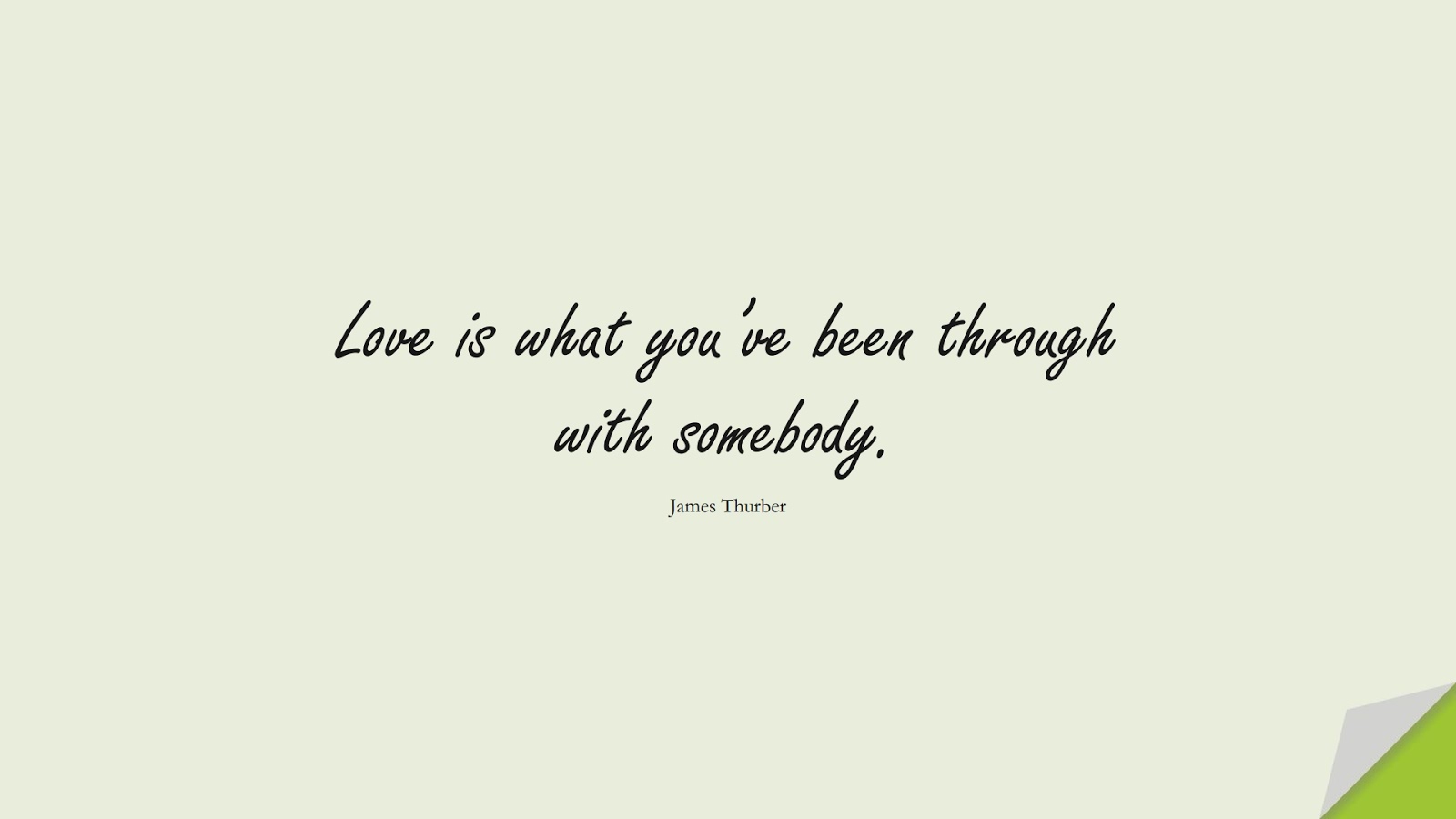 Love is what you’ve been through with somebody. (James Thurber);  #LoveQuotes