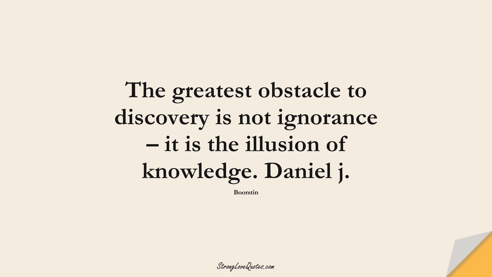 The greatest obstacle to discovery is not ignorance – it is the illusion of knowledge. Daniel j. (Boorstin);  #KnowledgeQuotes