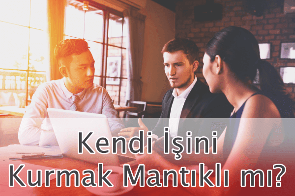 Kendi İşini Kurmak Mantıklı mı? Kendi İşini Kurmak Mantıklı mı?