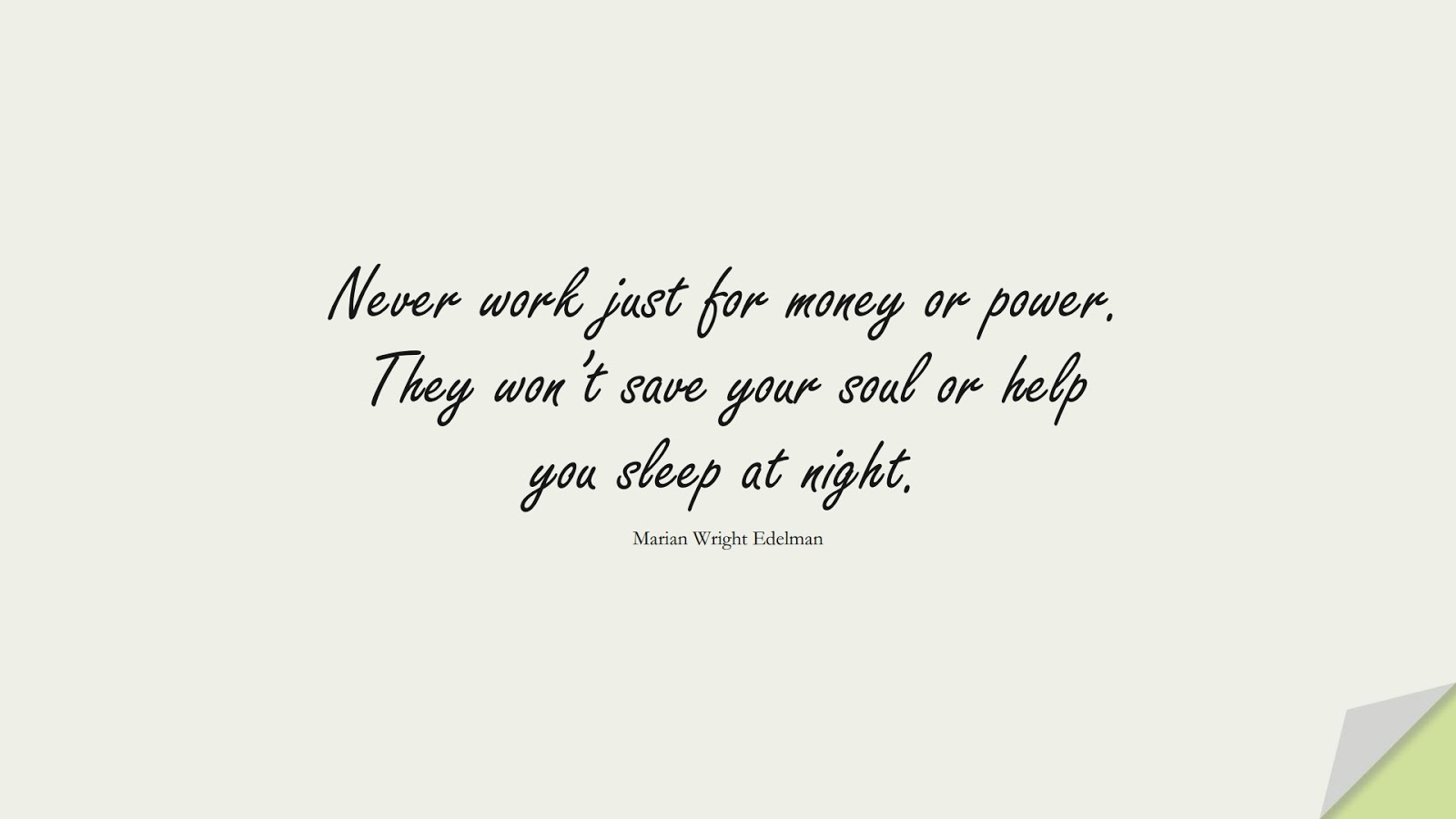 Never work just for money or power. They won’t save your soul or help you sleep at night. (Marian Wright Edelman);  #ShortQuotes