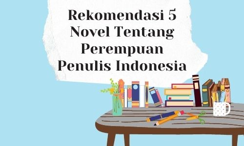 rekomendasi novel penulis indonesia rekomendasi 5 novel tentang perempuan