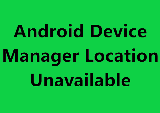 Android Device Manager Location Unavailable