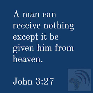 A man can receive nothing except it be given him from heaven. John 3:27